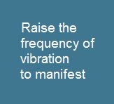 Raise the Frequency of Vibration to manifest