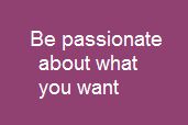 be passionate about what you want