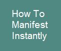 How to manifest instantly